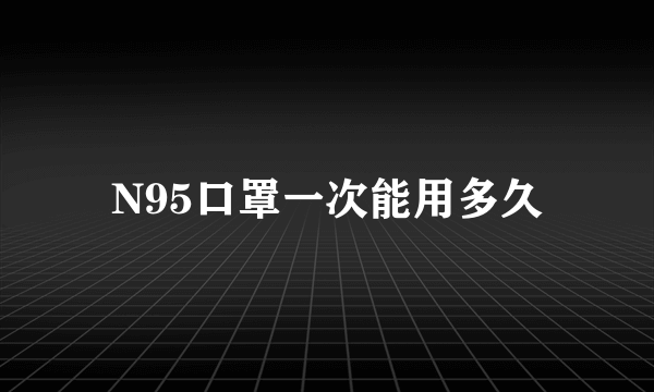 N95口罩一次能用多久