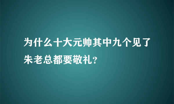 为什么十大元帅其中九个见了朱老总都要敬礼？