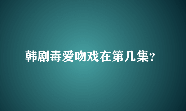 韩剧毒爱吻戏在第几集？