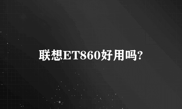 联想ET860好用吗?