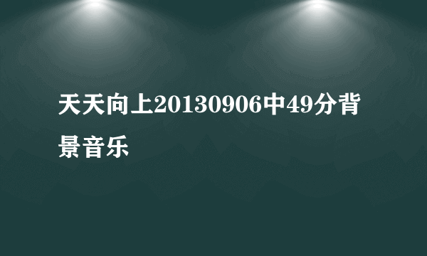 天天向上20130906中49分背景音乐