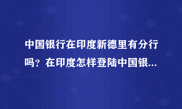 中国银行在印度新德里有分行吗？在印度怎样登陆中国银行网上银行？