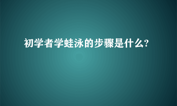 初学者学蛙泳的步骤是什么?