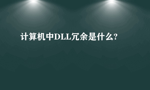 计算机中DLL冗余是什么?