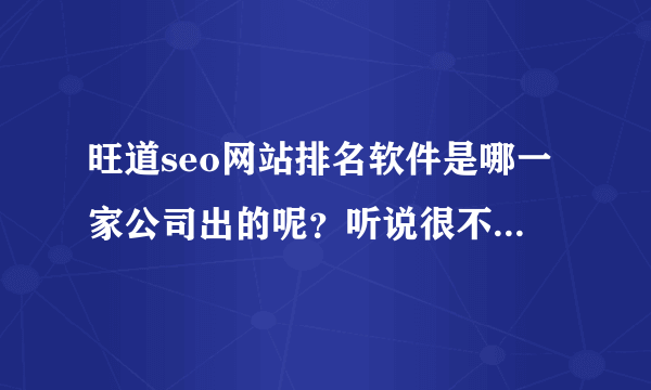 旺道seo网站排名软件是哪一家公司出的呢？听说很不错，到底是有那些功能呢？可以达到什么效果呢？