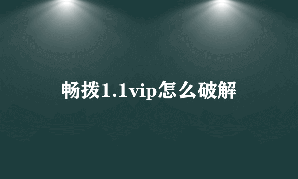 畅拨1.1vip怎么破解