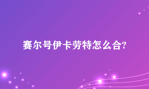 赛尔号伊卡劳特怎么合?