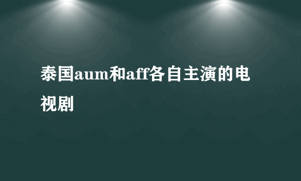 泰国aum和aff各自主演的电视剧