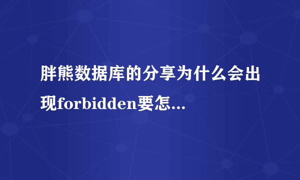 胖熊数据库的分享为什么会出现forbidden要怎么解决？