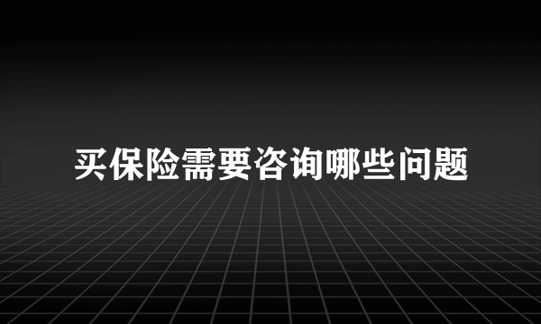 买保险需要咨询哪些问题