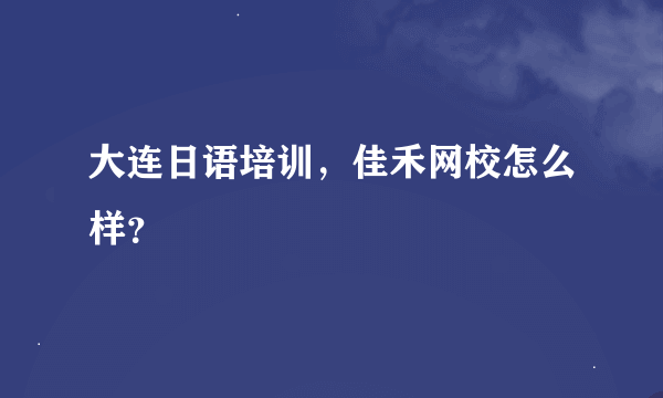 大连日语培训，佳禾网校怎么样？