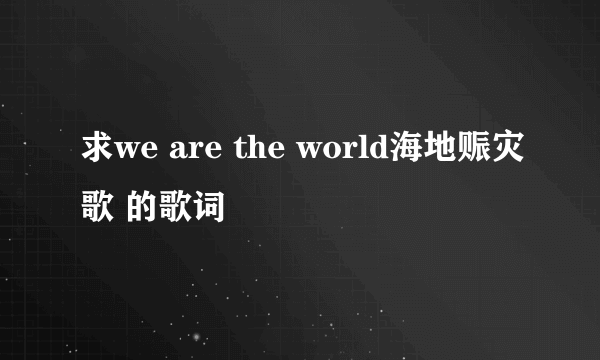 求we are the world海地赈灾歌 的歌词