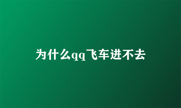 为什么qq飞车进不去