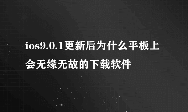 ios9.0.1更新后为什么平板上会无缘无故的下载软件