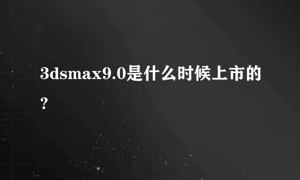 3dsmax9.0是什么时候上市的?