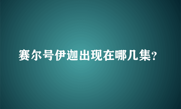 赛尔号伊迦出现在哪几集？