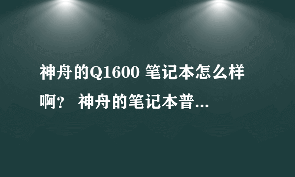 神舟的Q1600 笔记本怎么样啊？ 神舟的笔记本普通学习工作还行吧？