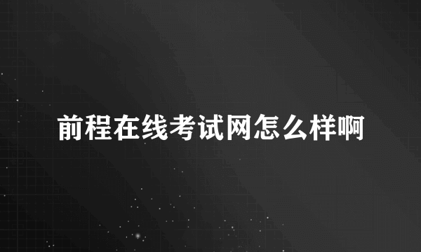 前程在线考试网怎么样啊