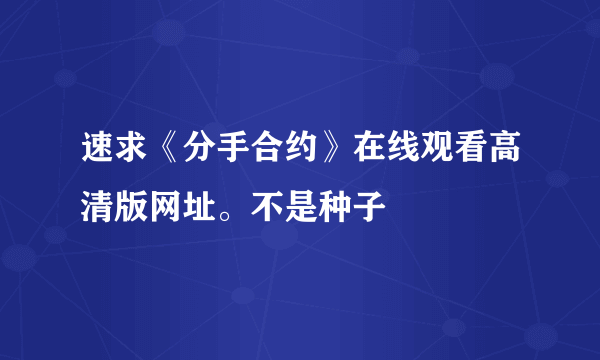 速求《分手合约》在线观看高清版网址。不是种子