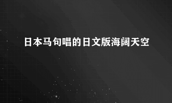 日本马句唱的日文版海阔天空