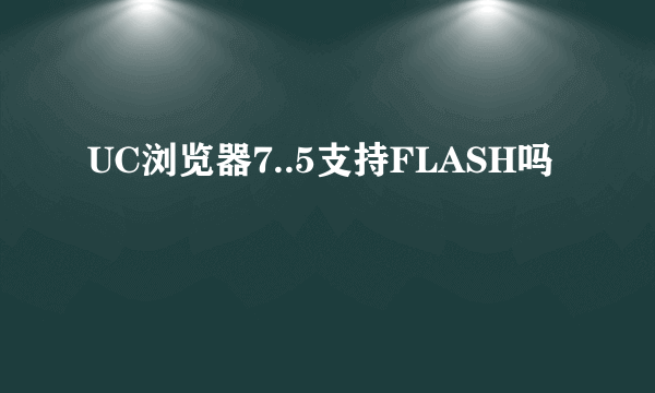 UC浏览器7..5支持FLASH吗