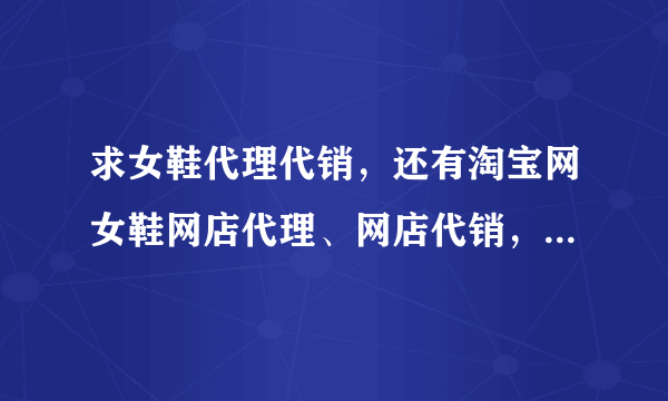 求女鞋代理代销，还有淘宝网女鞋网店代理、网店代销，哪个平台比较好？