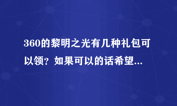 360的黎明之光有几种礼包可以领？如果可以的话希望给个网址