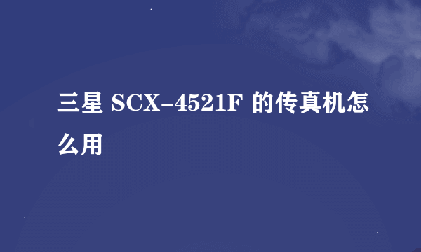 三星 SCX-4521F 的传真机怎么用