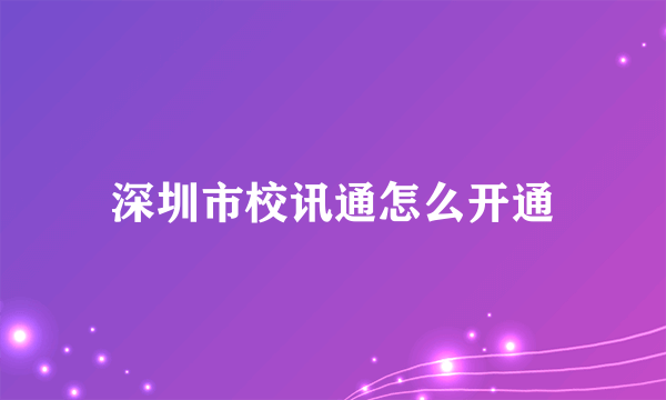 深圳市校讯通怎么开通