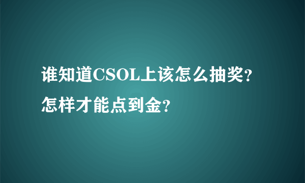 谁知道CSOL上该怎么抽奖？怎样才能点到金？