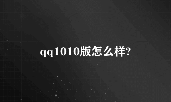 qq1010版怎么样?