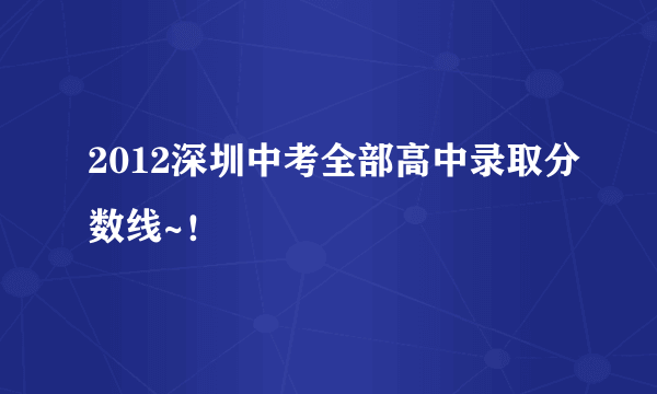 2012深圳中考全部高中录取分数线~！