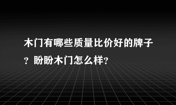 木门有哪些质量比价好的牌子？盼盼木门怎么样？