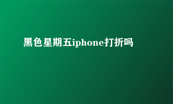 黑色星期五iphone打折吗