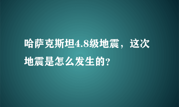 哈萨克斯坦4.8级地震，这次地震是怎么发生的？