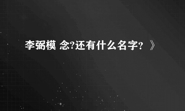 李弼模 念?还有什么名字？》