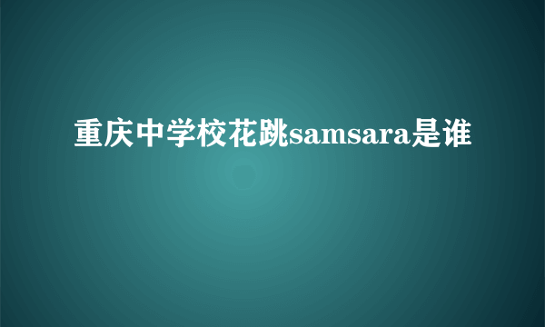 重庆中学校花跳samsara是谁