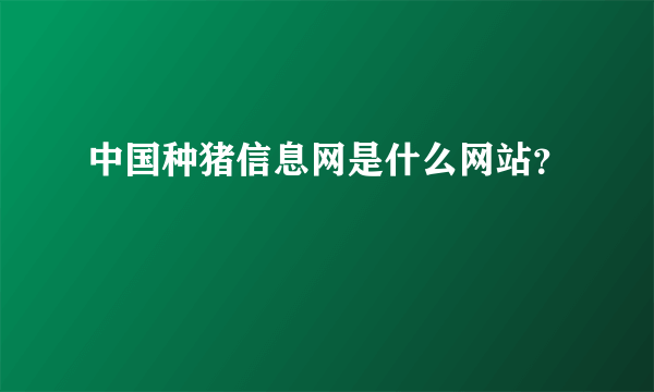 中国种猪信息网是什么网站？