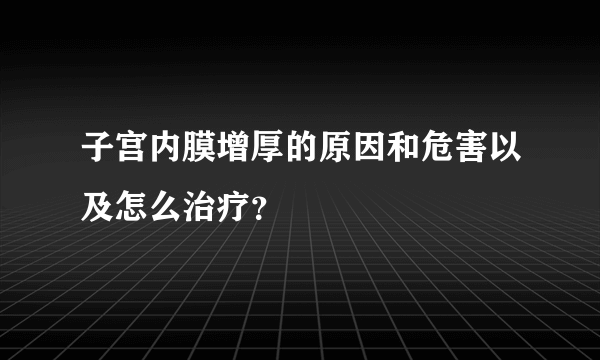 子宫内膜增厚的原因和危害以及怎么治疗？