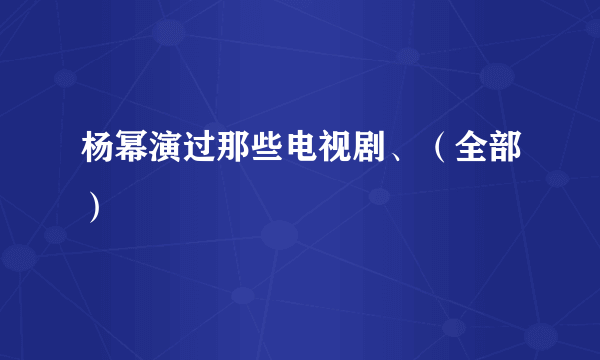 杨幂演过那些电视剧、（全部）