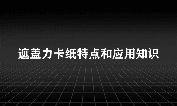 遮盖力卡纸特点和应用知识