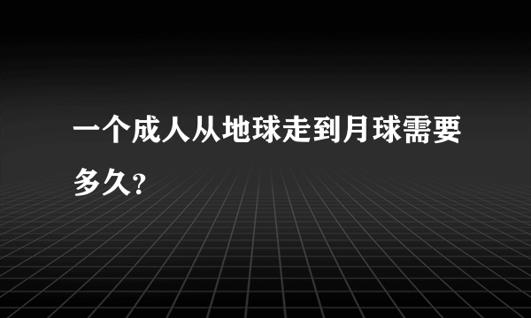 一个成人从地球走到月球需要多久？