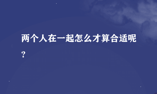 两个人在一起怎么才算合适呢？