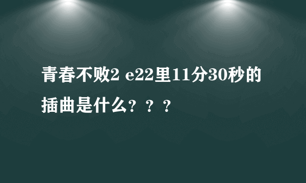 青春不败2 e22里11分30秒的 插曲是什么？？？