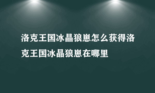 洛克王国冰晶狼崽怎么获得洛克王国冰晶狼崽在哪里