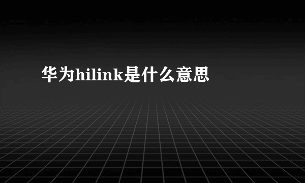 华为hilink是什么意思