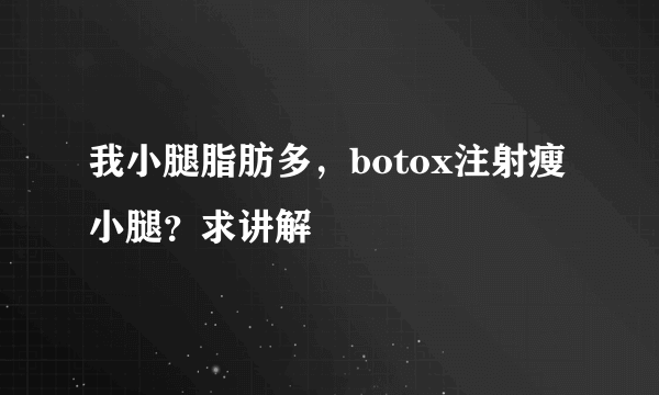 我小腿脂肪多，botox注射瘦小腿？求讲解