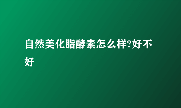 自然美化脂酵素怎么样?好不好