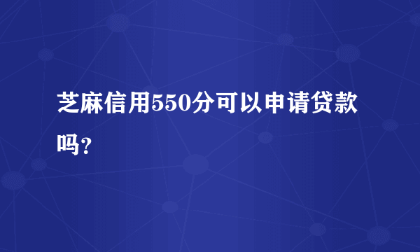 芝麻信用550分可以申请贷款吗？