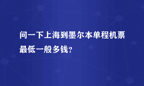 问一下上海到墨尔本单程机票最低一般多钱？